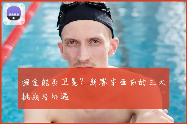 掘金能否卫冕？新赛季面临的三大挑战与机遇