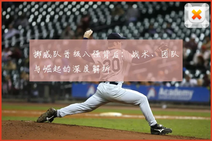 挪威队晋级八强背后:战术、团队与崛起的深度解析