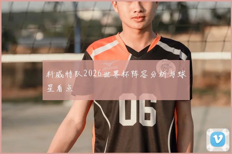 科威特队2026世界杯阵容分析与球星看点