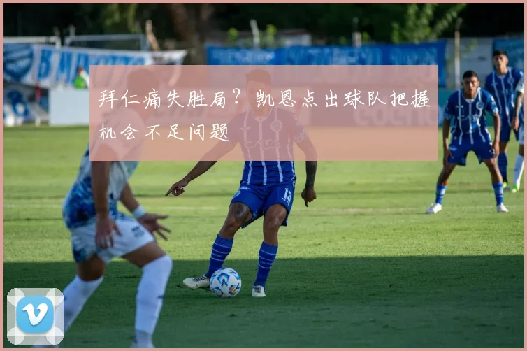 拜仁痛失胜局？凯恩点出球队把握机会不足问题