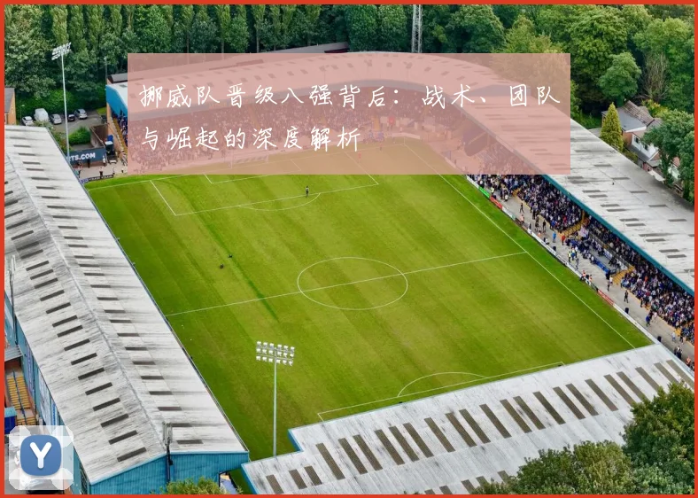 挪威队晋级八强背后：战术、团队与崛起的深度解析